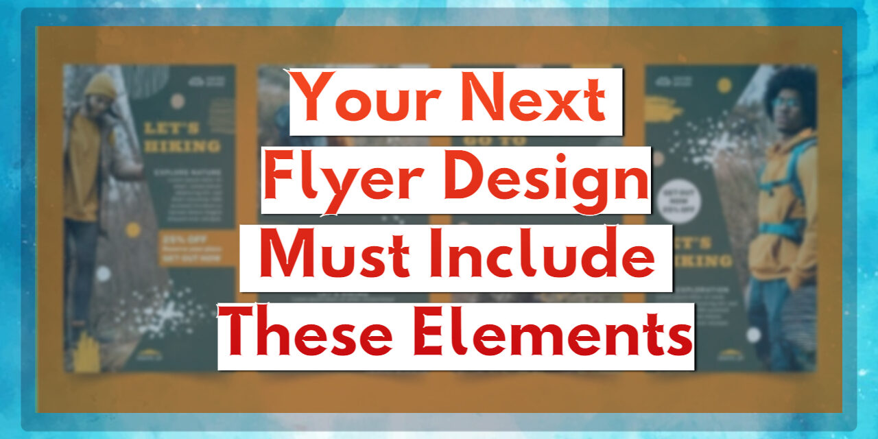 Your Next Flyer Design Must Include These Elements