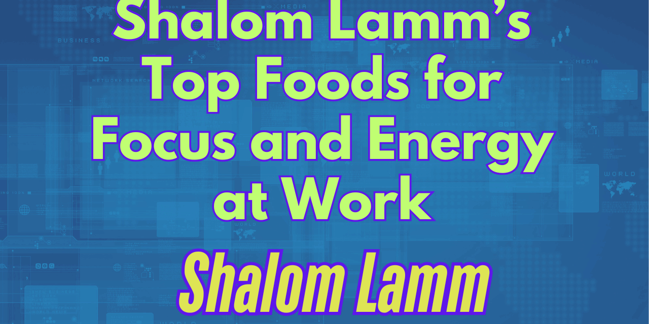 Shalom Lamm’s Top Foods for Focus and Energy at Work